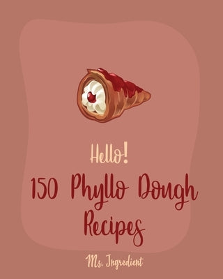 Hello! 150 Phyllo Dough Recipes: Best Phyllo Dough Cookbook Ever For Beginners [French Pastry Cookbooks, Cherry Pie Cookbook, Apple Pie Recipe, Fruit by Ingredient