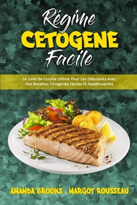 Régime Cétogène Facile: Le Livre De Cuisine Ultime Pour Les Débutants Avec Des Recettes Cétogènes Faciles Et Appétissantes (Keto Diet Made Eas by Brooks, Amanda