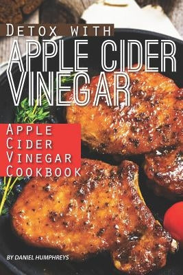 Detox with Apple Cider Vinegar: Apple Cider Vinegar Cookbook by Humphreys, Daniel