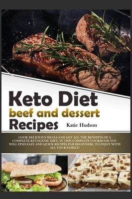 Keto Diet Beef and Dessert Recipes: Cook Delicious Meals and Get All the Benefits of a Complete Ketogenic Diet. in This Complete Cookbook You Will Fin by Hudson, Katie