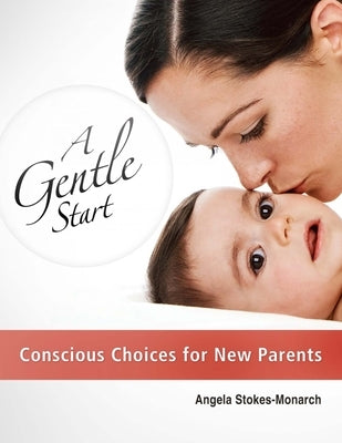 A Gentle Start: Conscious Choices for New Parents by Stokes-Monarch, Angela