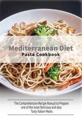 Mediterranean Diet Pasta Cookbook: The Comprehensive Recipe Manual to Prepare one of the most Delicious and also Tasty Italian Meals by Healthy Kitchen