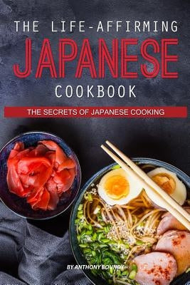 The Life-Affirming Japanese Cookbook: The Secrets of Japanese Cooking by Boundy, Anthony