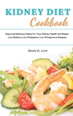 Kidney Diet Cookbook: Easy and Delicious Meals for Your Kidney Health and Repair. Low Sodium, Low Potassium, Low Phosphorus Recipes. by Low, Mark D.