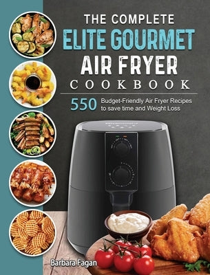 The Complete Elite Gourmet Air Fryer Cookbook: 550 Budget-Friendly Air Fryer Recipes to save time and Weight Loss by Fagan, Barbara