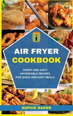 Air Fryer Cookbook: Crispy and Juicy Affordable Recipes for Quick and Easy Meals by Baker, Sophie