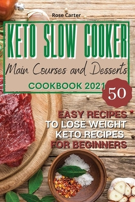 Keto Slow Cooker Main Courses and Desserts Cookbook 2021: 50 easy recipes to lose weight. Keto recipes for beginners by Carter, Rose