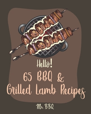 Hello! 65 BBQ & Grilled Lamb Recipes: Best BBQ & Grilled Lamb Cookbook Ever For Beginners [Korean BBQ Recipe Book, Grilled Vegetable Cookbook, Stuffed by Bbq