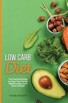 Low Carb Diet: The Practical Guide to Enjoy Your Family Meals Living a Low Carb Lifestyle by Bennett, Natalie