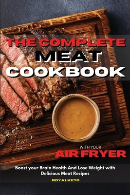 The Complete Meat Cookbook: Boost your Brain Health And Lose Weight with Delicious Meat Recipes by Royal Keto