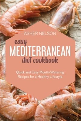 Easy Mediterranean Diet Cookbook: Quick and Easy Mouth-Watering Recipes for a Healthy Lifestyle by Nelson, Asher