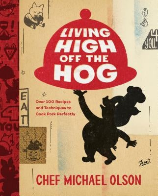 Living High Off the Hog: Over 100 Recipes and Techniques to Cook Pork Perfectly by Olson, Michael