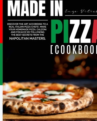 Made in Pizza: Discover the Art According to a Real Italian Pizza Chefs'. Make Your Homemade Pizza, Calzoni and Focacce by Following by Vitiello, Enzo