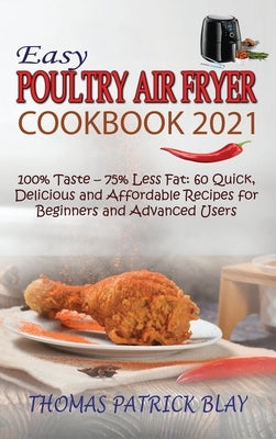 Easy Poultry Air Fryer Cookbook 2021: 100% Taste - 75% Less Fat: 60 Quick, Delicious and Affordable Recipes for Beginners and Advanced Users by Blay, Thomas Patrick