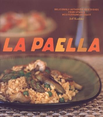 La Paella: Deliciously Authentic Rice Dishes from Spain's Mediterranean Coast by Koehler, Jeff