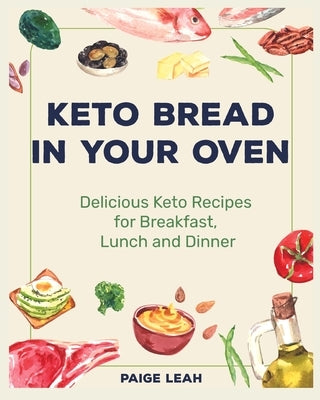 Keto Bread In Your Oven: Delicious Keto Recipes for Breakfast, Lunch and Dinner by Leah, Paige