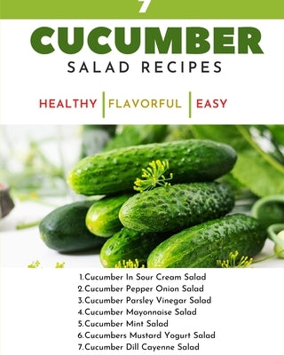 7 Cucumber Salad Recipes - Healthy Flavorful Easy Dishes - Recipe Book For Quick Simple Meals by Hanah