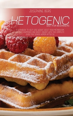 Ketogenic Diet For Beginners: A Workbook To Help Lose Weight, Reset Your Metabolism, Balance Hormones And Boost Energy With This Complete Guide For by Berg, Josephine