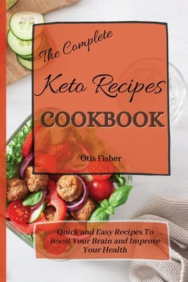The Complete Keto Recipes Cookbook: Quick and Easy Recipes To Boost Your Brain and Improve Your Health by Fisher, Otis