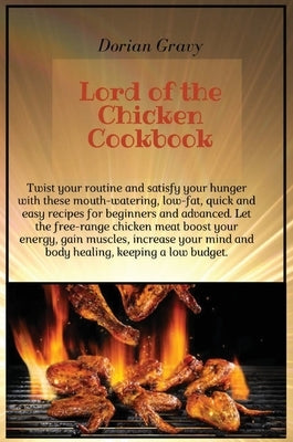 Lord of the Chicken Cookbook: Twist your routine and satisfy your hunger with these mouth-watering, low-fat, quick and easy recipes for beginners an by Gravy, Dorian