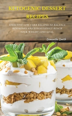 Ketogenic Dessert Recipes: Effective Low-Carb Recipes To Balance Hormones And Effortlessly Reach Your Weight Loss Goal. by Smith, Samantha