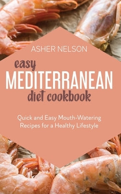 Easy Mediterranean Diet Cookbook: Quick and Easy Mouth-Watering Recipes for a Healthy Lifestyle by Nelson, Asher