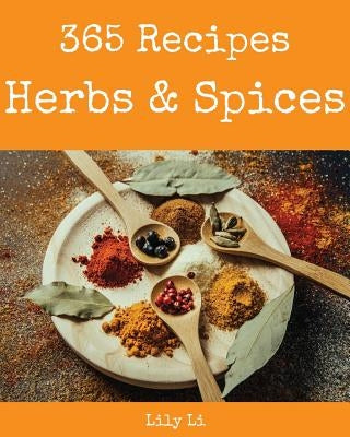 Herbs & Spices 365: Enjoy 365 Days with Amazing Herbs & Spices Recipes in Your Own Herbs & Spices Cookbook! [book 1] by Li, Lily