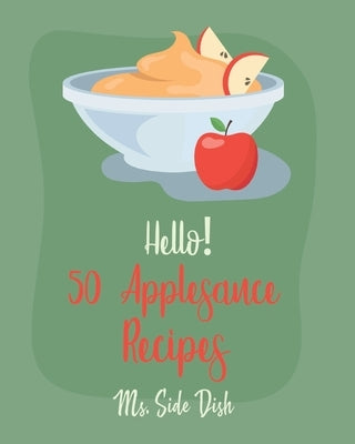 Hello! 50 Applesauce Recipes: Best Applesauce Cookbook Ever For Beginners [Cranberry Cookbook, Apple Pie Cookbook, Pumpkin Pie Cookbook, Easy Cinnam by Side Dish