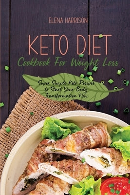 Keto Diet Cookbook For Weight Loss: Super Simple Keto Recipes To Start Your Body Transformation Now by Harrison, Elena