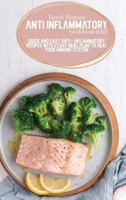 Anti Inflammatory Cookbook 2021: Quick and Easy Anti- Inflammatory Recipes with 21 Day Meal Plan to Heal Your Immune System by Towner, David