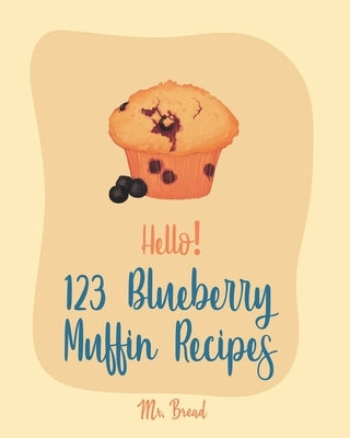 Hello! 123 Blueberry Muffin Recipes: Best Blueberry Muffin Cookbook Ever For Beginners [Book 1] by Bread