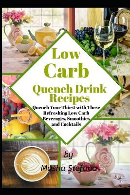 Low Carb Quench Drink Recipes: Quench Your Thirst with These Refreshing Low Carb Beverages, Smoothies and Cocktails by Stefano, Masha