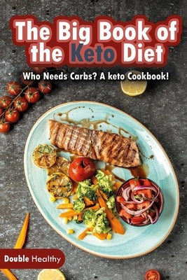 The Big Book of the Keto Diet: Who Needs Carbs? A Keto Cookbook! by Healthy, Double