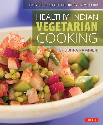 Healthy Indian Vegetarian Cooking: Easy Recipes for the Hurry Home Cook [Vegetarian Cookbook, Over 80 Recipes] by Ramineni, Shubhra