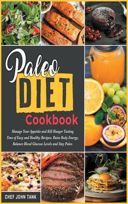 Paleo Diet Cookbook: Manage Your Appetite and Kill Hunger Tasting Tens of Easy and Healthy Recipes. Raise Body Energy, Balance Blood Glucos by Tank, Chef John