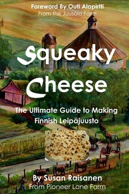 Squeaky Cheese: The Ultimate Guide to Making Finnish Leipajuusto by Alapirtti, Outi