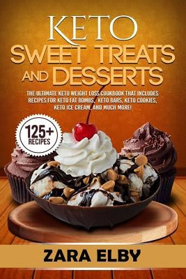 Keto Sweet Treats and Desserts: The Ultimate Keto Weight Loss Cookbook That Includes Recipes For Keto Fat Bombs, Keto Bars, Keto Cookies, Keto Ice Cre by Elby, Zara