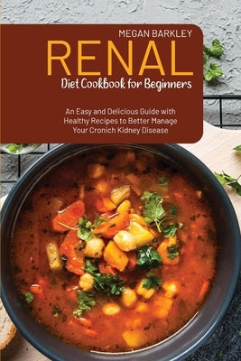 Renal Diet Cookbook for Beginners: An Easy and Delicious Guide with Healthy Recipes to Better Manage your Chronic Kidney Disease by Barkley, Megan