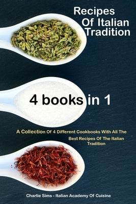 Recipes Of Italian Tradition 4 books in 1: A Collection Of 4 Different Cookbooks With All The Best Recipes Of The Italian Tradition by Sims, Charlie