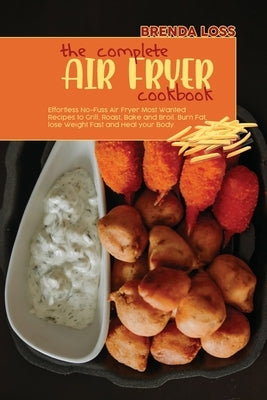 The Complete Air Fryer cookbook: Effortless No-Fuss Air Fryer Most Wanted Recipes to Grill, Roast, Bake and Broil. Burn Fat, lose Weight Fast and Heal by Loss, Brenda