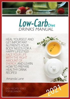 Low Carb Diet Drinks Manual: Heal Yourself and Get Important Nutrients Your Body Needs for a Happy Lifestyle! Face Your Life with the Right Energy, by Lane, Amanda