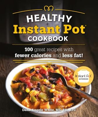 The Healthy Instant Pot Cookbook: 100 Great Recipes with Fewer Calories and Less Fat by White, Dana Angelo