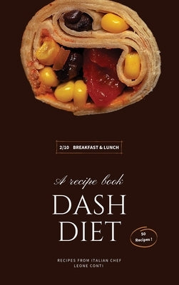 Dash Diet - Breakfast and Lunch: 50 Comprehensive Breakfast Recipes To Help You Lose Weight, Lower Blood Pressure, And Give You Energy The Whole Day! by Leone Conti