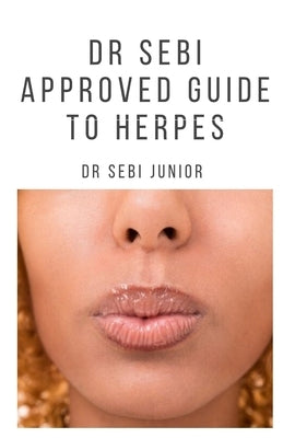 Dr Sebi Approved Guide to Herpes: Includes natural remedy, how to manage and everything you need to know about herpes by Junior, Sebi