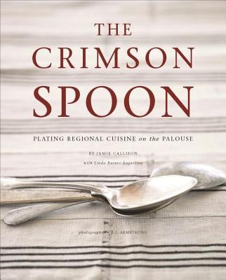 The Crimson Spoon: Plating Regional Cuisine on the Palouse by Callison, Jamie