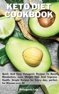 Keto Diet Cookbook: Quick And Easy Ketogenic Recipes To Boost Metabolism, Lose Weight fast And Improve Health. Simple Recipes for Every da by Ketogenic Lab