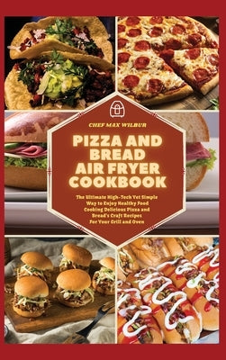 Pizza and Bread Air Fryer Cookbook: The Ultimate High-Tech Yet Simple Way to Enjoy Healthy Food Cooking Delicious Pizza and Bread&