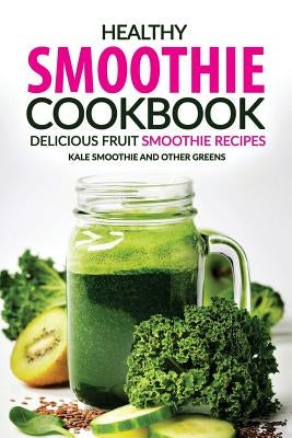 Healthy Smoothie Cookbook - Delicious Fruit Smoothie Recipes: Kale Smoothie and Other Greens by Rayner, Rachael