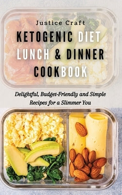 Ketogenic Diet Lunch & Dinner Cookbook: Delightful, Budget-Friendly and Simple Recipes for a Slimmer You by Craft, Justice