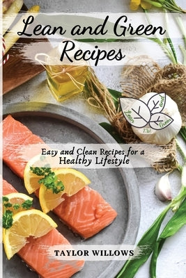 Lean and Green Recipes: Easy and Clean Recipes for a Healthy Lifestyle by Taylor Willows